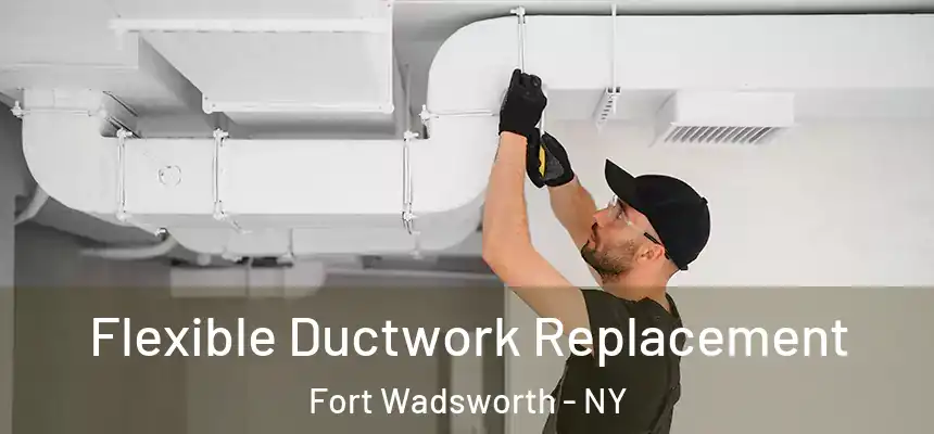 Flexible Ductwork Replacement Fort Wadsworth - NY