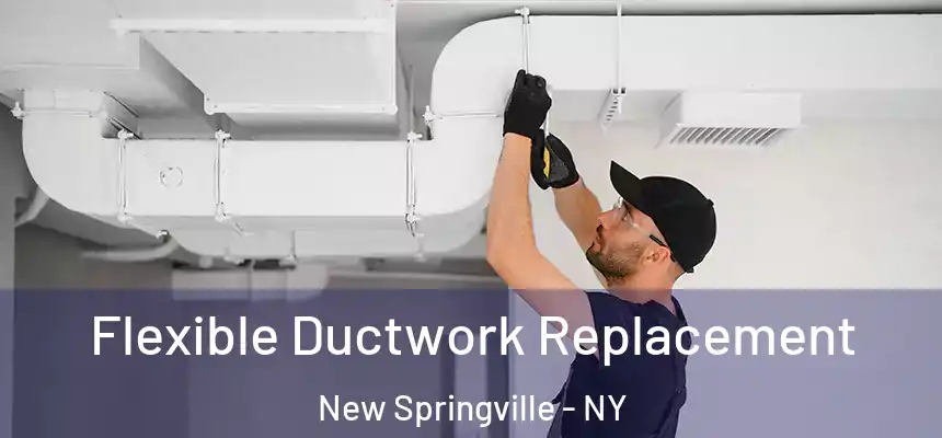  Flexible Ductwork Replacement New Springville - NY