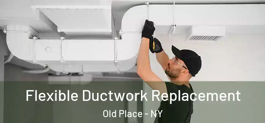 Flexible Ductwork Replacement Old Place - NY