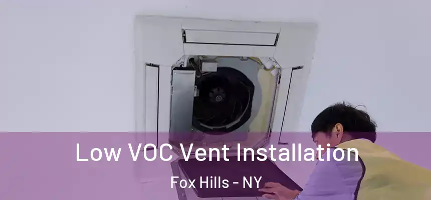  Low VOC Vent Installation Fox Hills - NY
