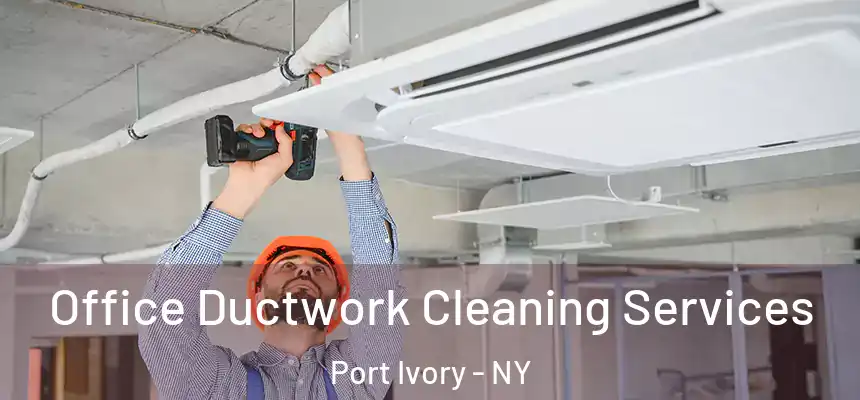  Office Ductwork Cleaning Services Port Ivory - NY