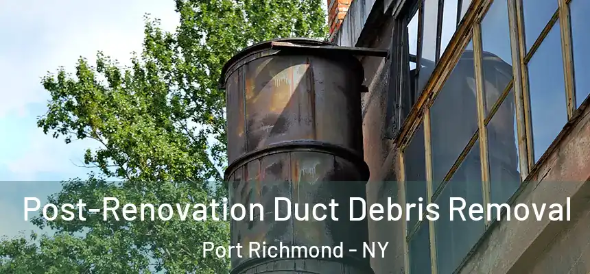 Post-Renovation Duct Debris Removal Port Richmond - NY